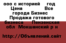 ооо с историей (1 год) › Цена ­ 300 000 - Все города Бизнес » Продажа готового бизнеса   . Пензенская обл.,Мокшанский р-н